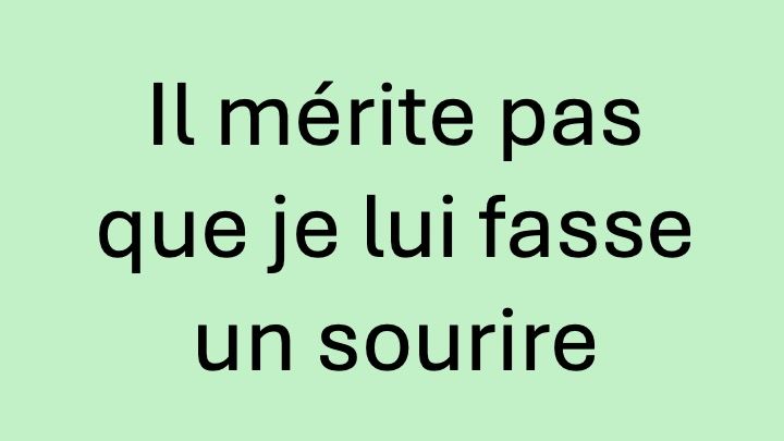Il mérite pas que je lui fasse un sourire